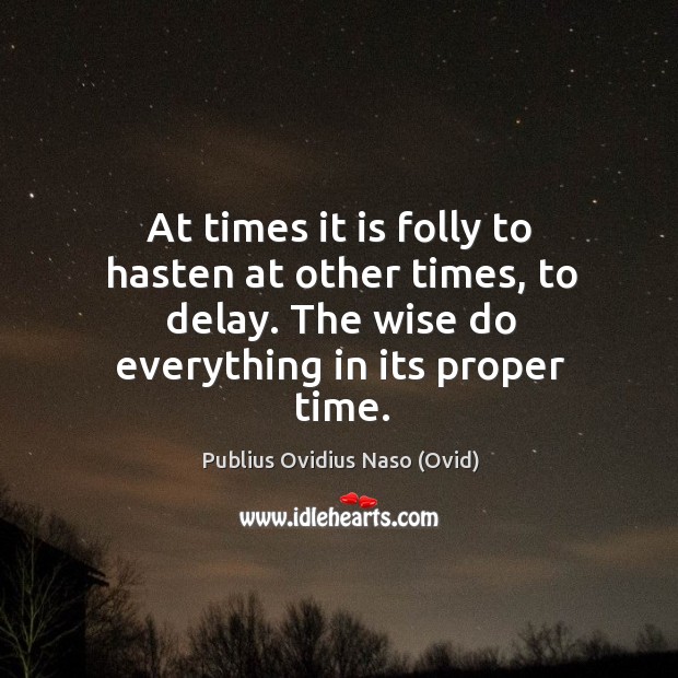At times it is folly to hasten at other times, to delay. The wise do everything in its proper time. Publius Ovidius Naso (Ovid) Picture Quote