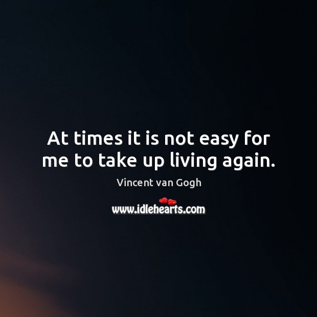 At times it is not easy for me to take up living again. Image