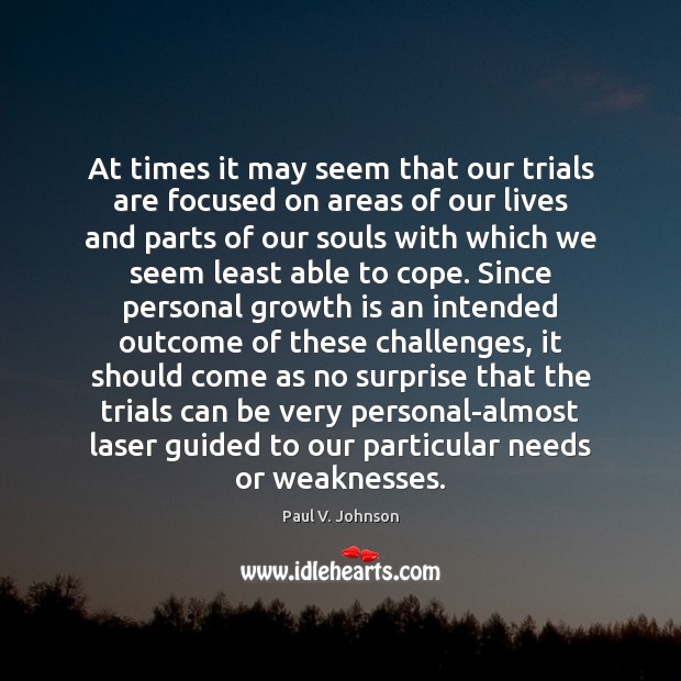 At times it may seem that our trials are focused on areas Paul V. Johnson Picture Quote