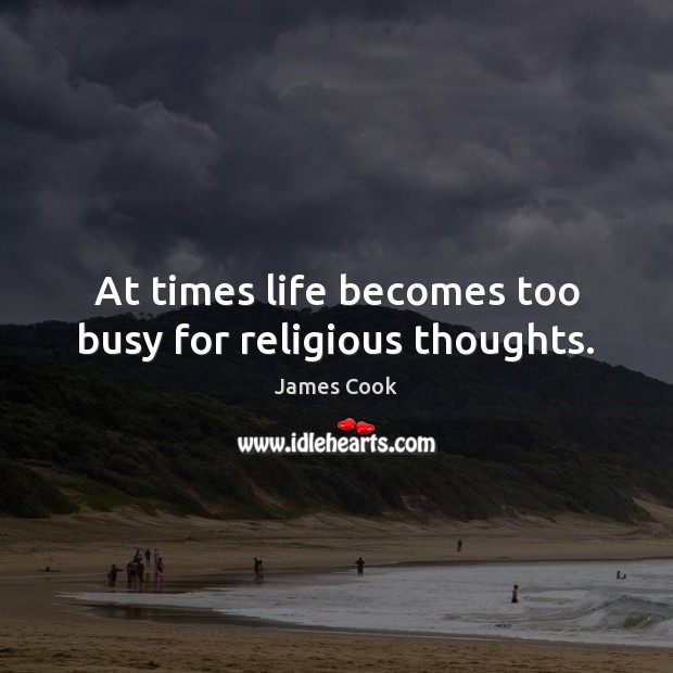 At times life becomes too busy for religious thoughts. James Cook Picture Quote
