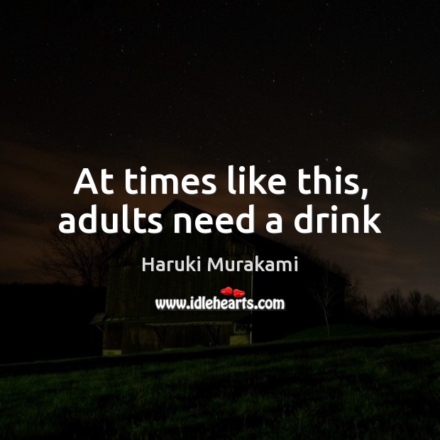 At times like this, adults need a drink Haruki Murakami Picture Quote