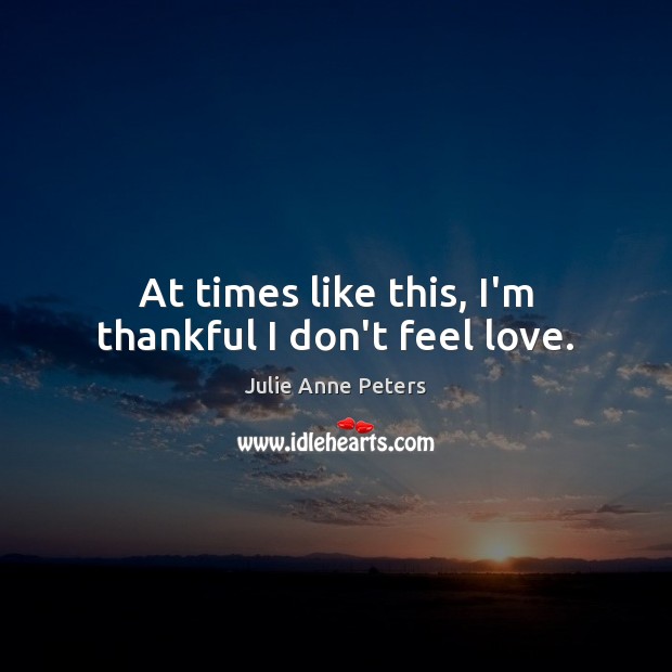 At times like this, I’m thankful I don’t feel love. Thankful Quotes Image