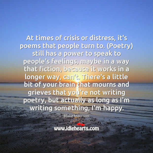 At times of crisis or distress, it’s poems that people turn to. ( Blake Morrison Picture Quote