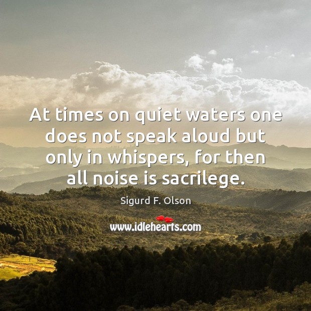 At times on quiet waters one does not speak aloud but only Sigurd F. Olson Picture Quote