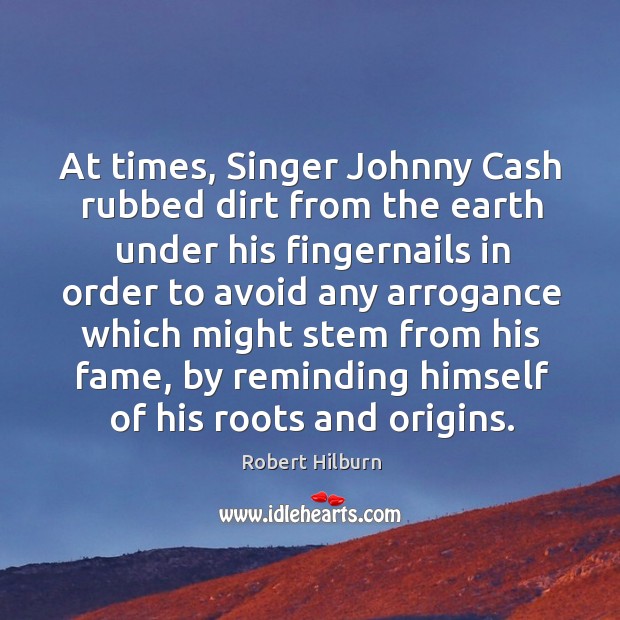 At times, Singer Johnny Cash rubbed dirt from the earth under his Robert Hilburn Picture Quote