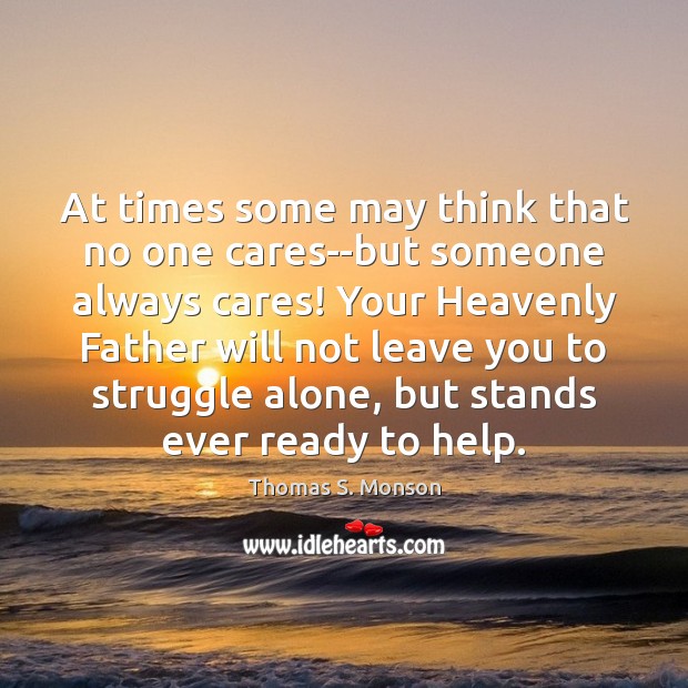 At times some may think that no one cares–but someone always cares! Thomas S. Monson Picture Quote