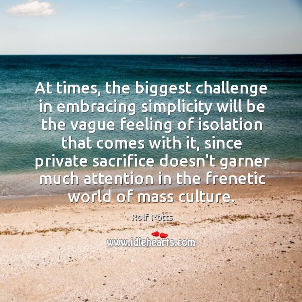 At times, the biggest challenge in embracing simplicity will be the vague Rolf Potts Picture Quote