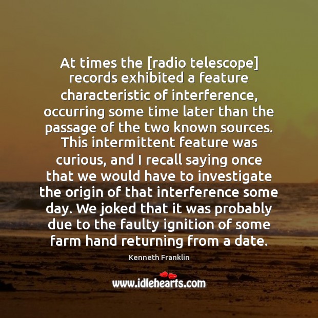 At times the [radio telescope] records exhibited a feature characteristic of interference, Kenneth Franklin Picture Quote
