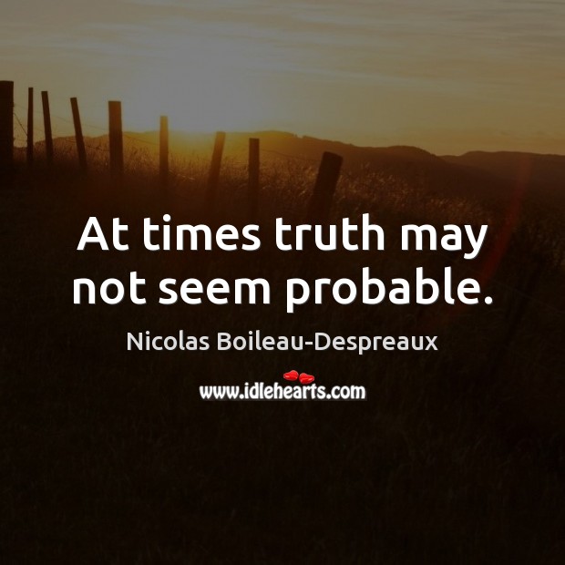 At times truth may not seem probable. Nicolas Boileau-Despreaux Picture Quote