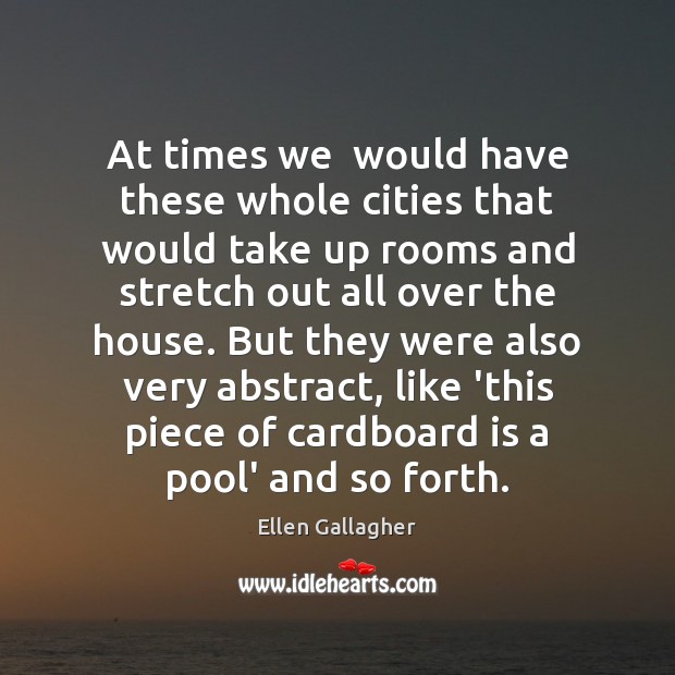 At times we  would have these whole cities that would take up Ellen Gallagher Picture Quote