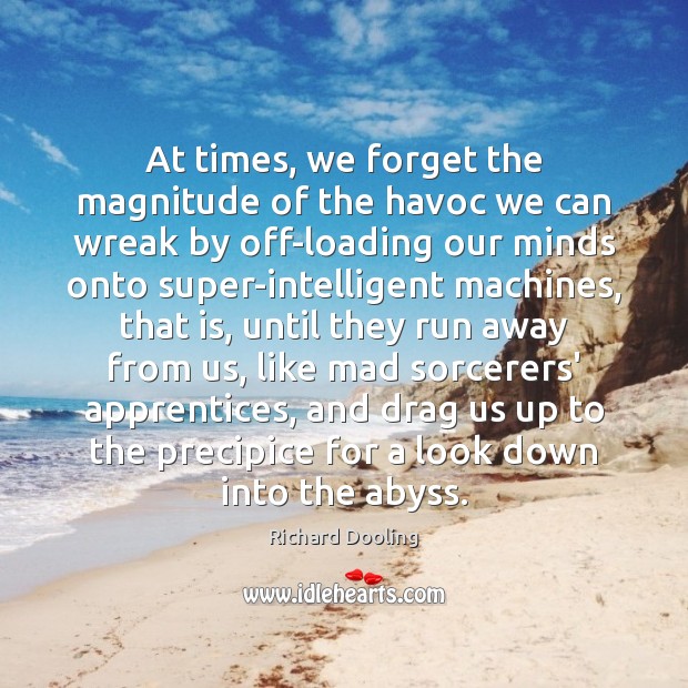 At times, we forget the magnitude of the havoc we can wreak Richard Dooling Picture Quote