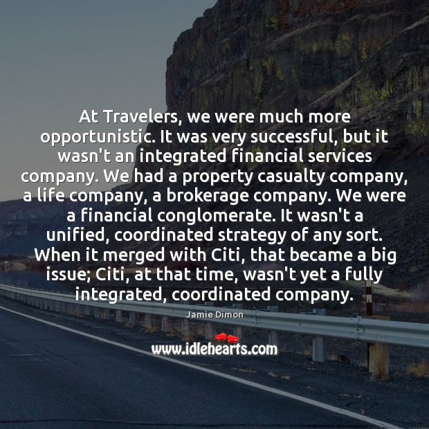 At Travelers, we were much more opportunistic. It was very successful, but Jamie Dimon Picture Quote