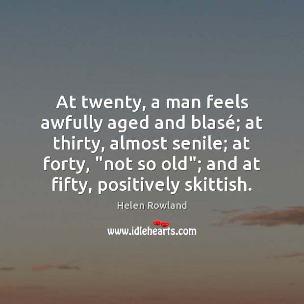 At twenty, a man feels awfully aged and blasé; at thirty, almost Image