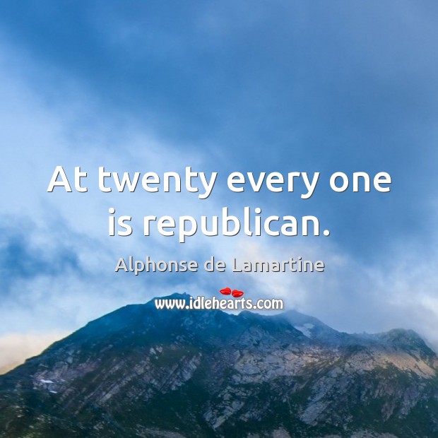 At twenty every one is republican. Alphonse de Lamartine Picture Quote