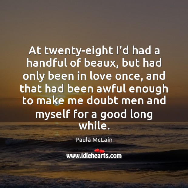At twenty-eight I’d had a handful of beaux, but had only been Paula McLain Picture Quote