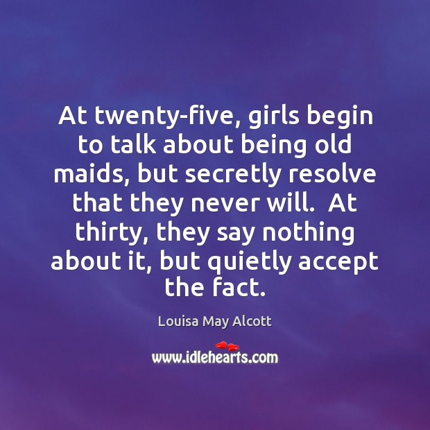 At twenty-five, girls begin to talk about being old maids, but secretly Louisa May Alcott Picture Quote