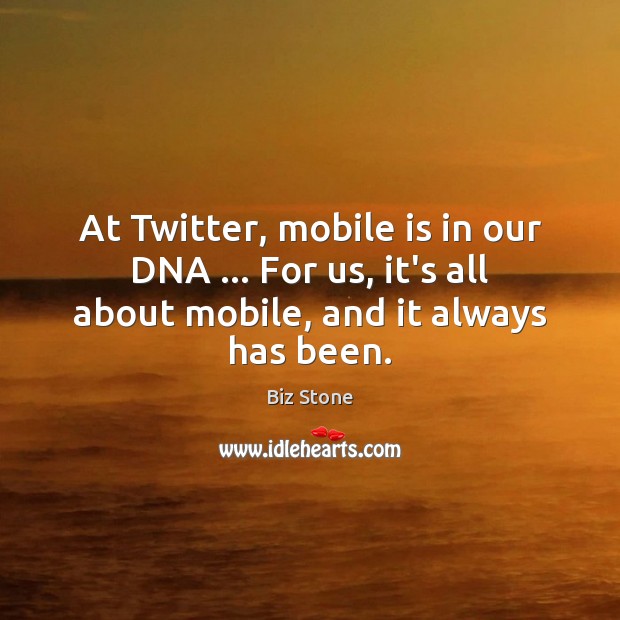 At Twitter, mobile is in our DNA … For us, it’s all about Biz Stone Picture Quote