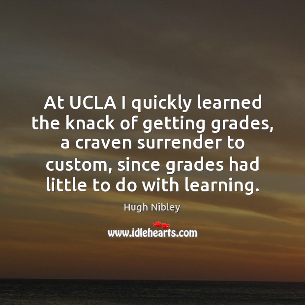 At UCLA I quickly learned the knack of getting grades, a craven Hugh Nibley Picture Quote
