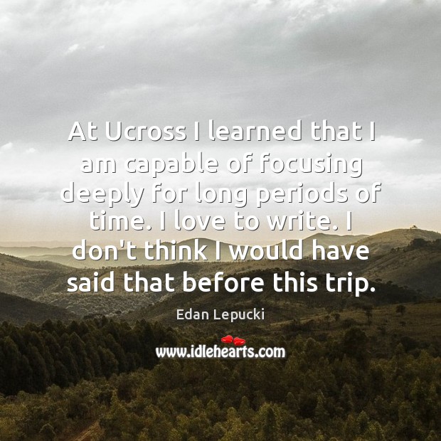 At Ucross I learned that I am capable of focusing deeply for Edan Lepucki Picture Quote