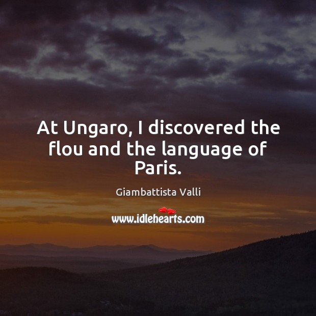 At Ungaro, I discovered the flou and the language of Paris. Giambattista Valli Picture Quote