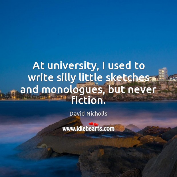At university, I used to write silly little sketches and monologues, but never fiction. Image