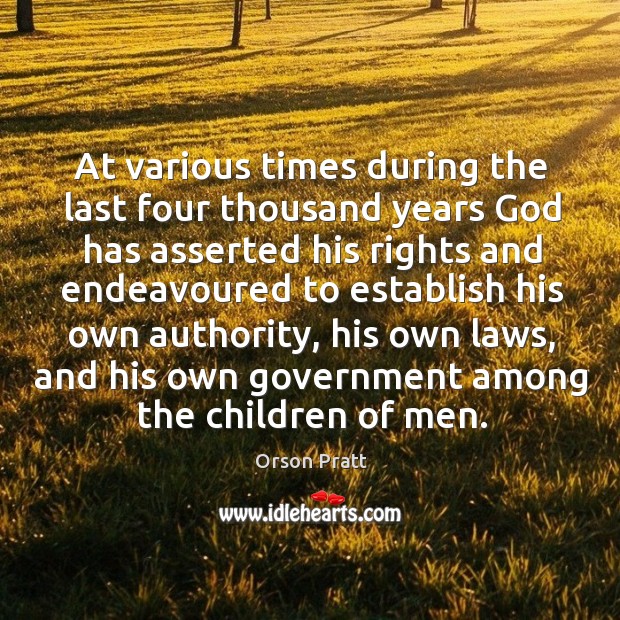 At various times during the last four thousand years God has asserted his rights and endeavoured to establish his own authority Orson Pratt Picture Quote