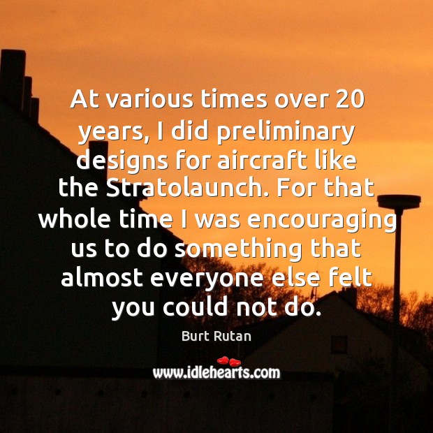 At various times over 20 years, I did preliminary designs for aircraft like Burt Rutan Picture Quote