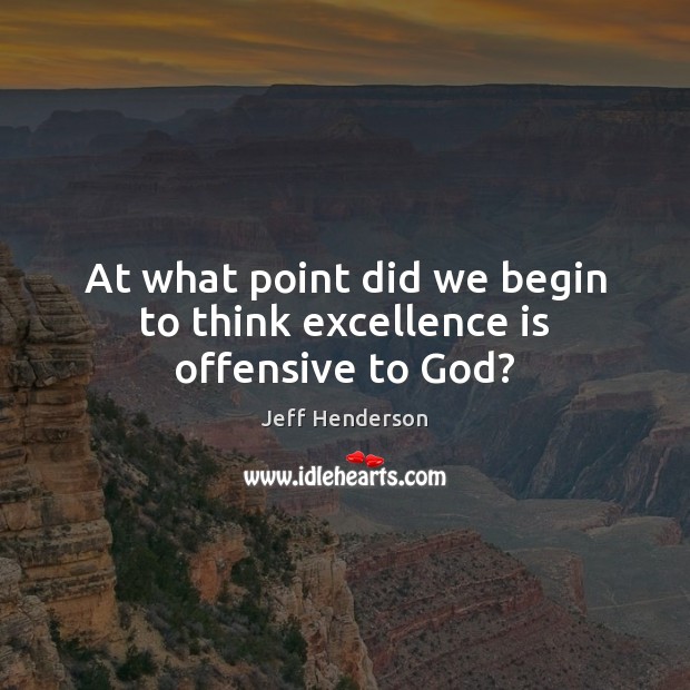 At what point did we begin to think excellence is offensive to God? Jeff Henderson Picture Quote