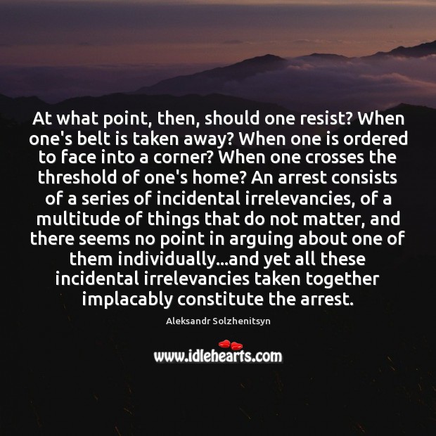 At what point, then, should one resist? When one’s belt is taken Aleksandr Solzhenitsyn Picture Quote