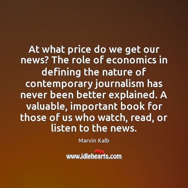 At what price do we get our news? The role of economics Marvin Kalb Picture Quote