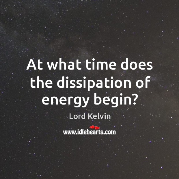 At what time does the dissipation of energy begin? Lord Kelvin Picture Quote
