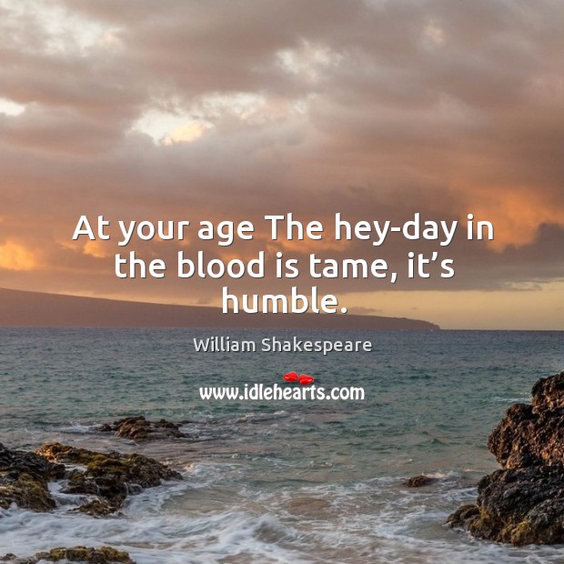 At your age the hey-day in the blood is tame, it’s humble. William Shakespeare Picture Quote