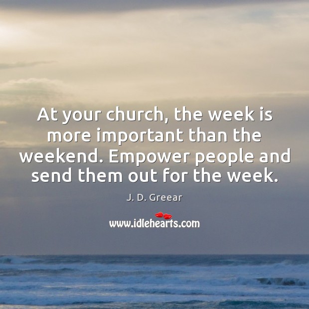 At your church, the week is more important than the weekend. Empower J. D. Greear Picture Quote