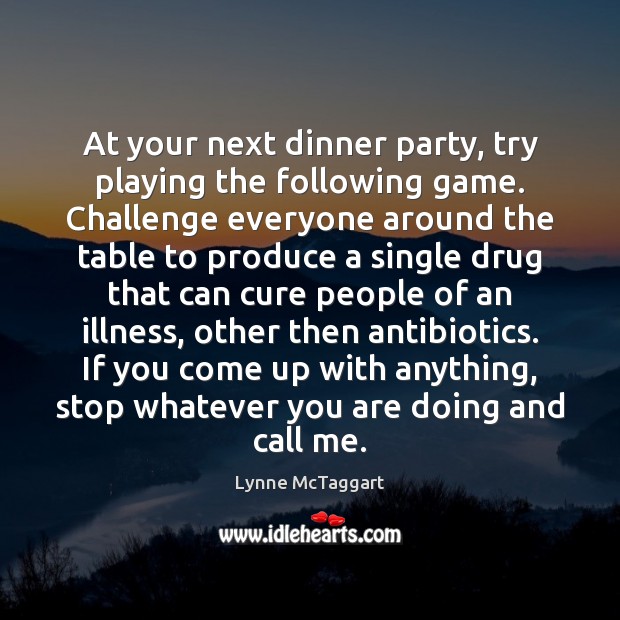 At your next dinner party, try playing the following game. Challenge everyone Lynne McTaggart Picture Quote
