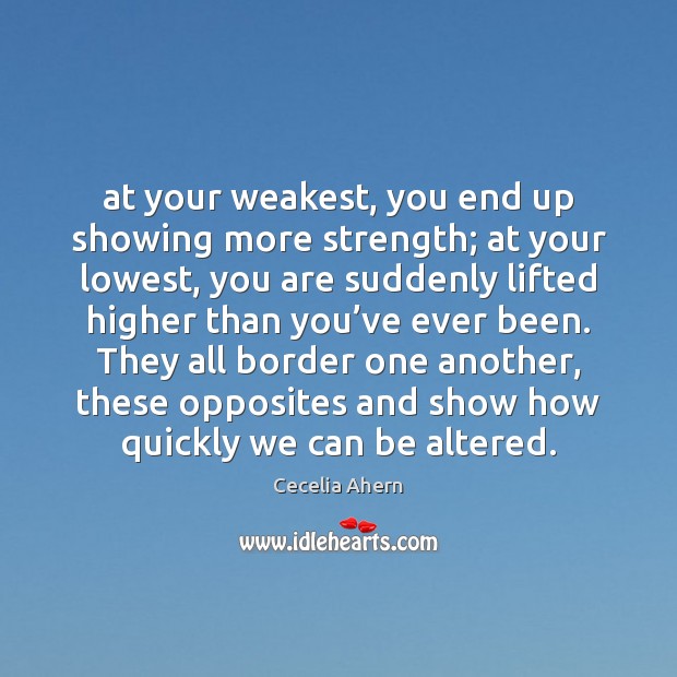 At your weakest, you end up showing more strength; at your lowest, Cecelia Ahern Picture Quote