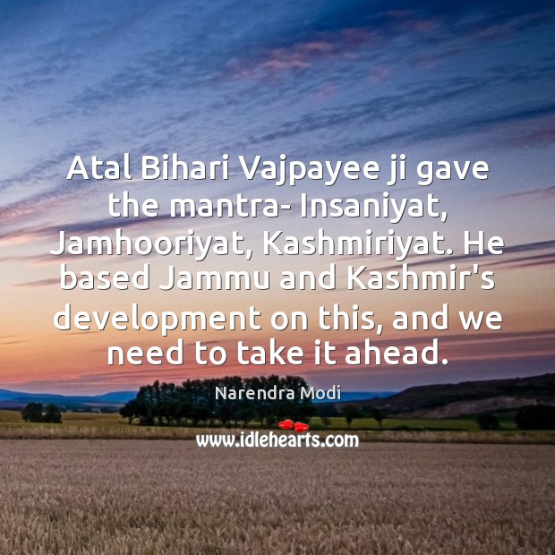 Atal Bihari Vajpayee ji gave the mantra- Insaniyat, Jamhooriyat, Kashmiriyat. He based Narendra Modi Picture Quote