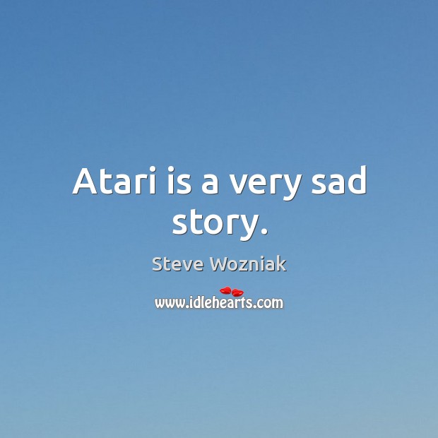 Atari is a very sad story. Steve Wozniak Picture Quote
