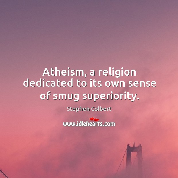 Atheism, a religion dedicated to its own sense of smug superiority. Stephen Colbert Picture Quote