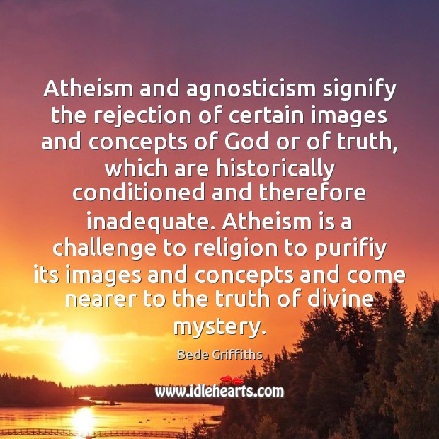 Atheism and agnosticism signify the rejection of certain images and concepts of Bede Griffiths Picture Quote