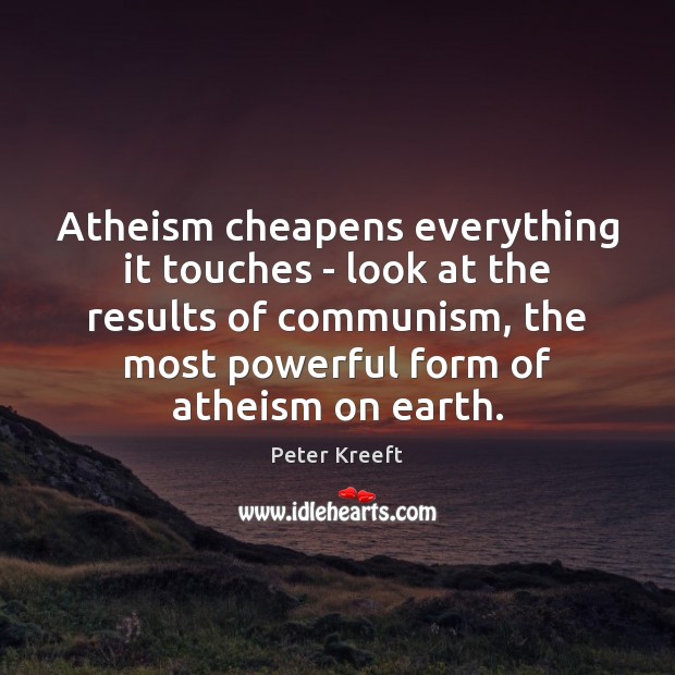 Atheism cheapens everything it touches – look at the results of communism, Peter Kreeft Picture Quote