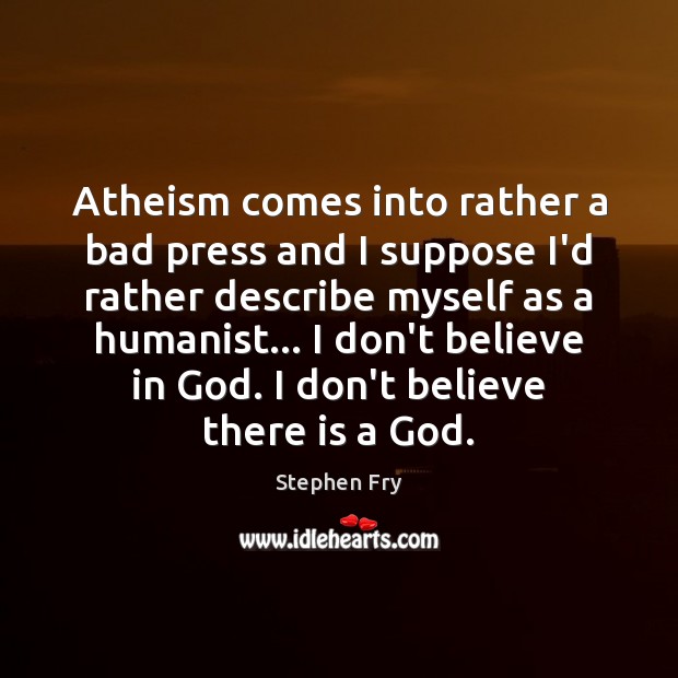 Atheism comes into rather a bad press and I suppose I’d rather Stephen Fry Picture Quote