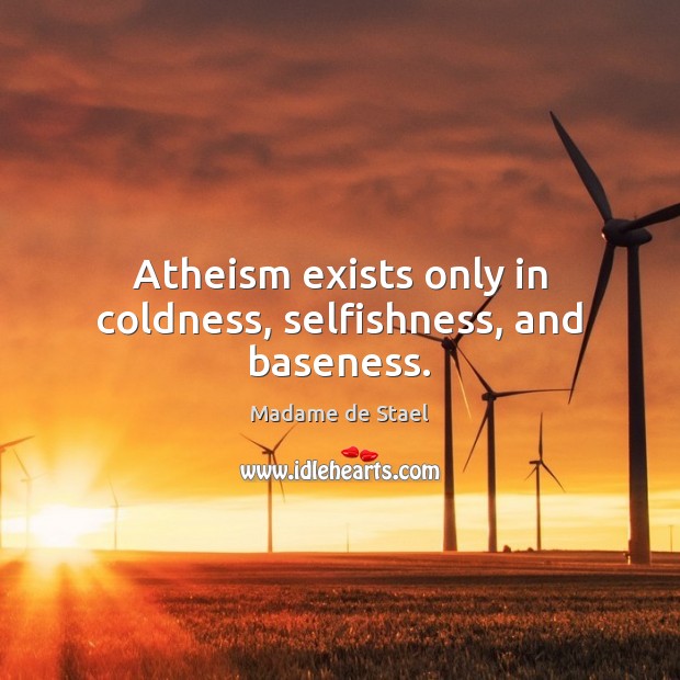 Atheism exists only in coldness, selfishness, and baseness. Madame de Stael Picture Quote