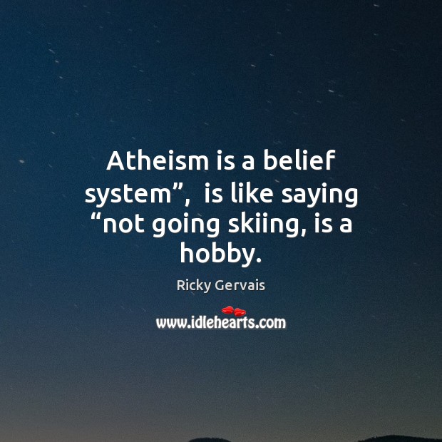 Atheism is a belief system”,  is like saying “not going skiing, is a hobby. Ricky Gervais Picture Quote