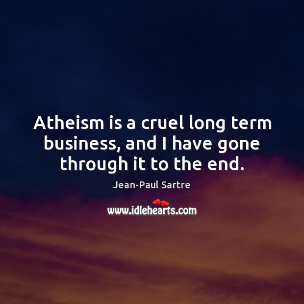 Atheism is a cruel long term business, and I have gone through it to the end. Jean-Paul Sartre Picture Quote