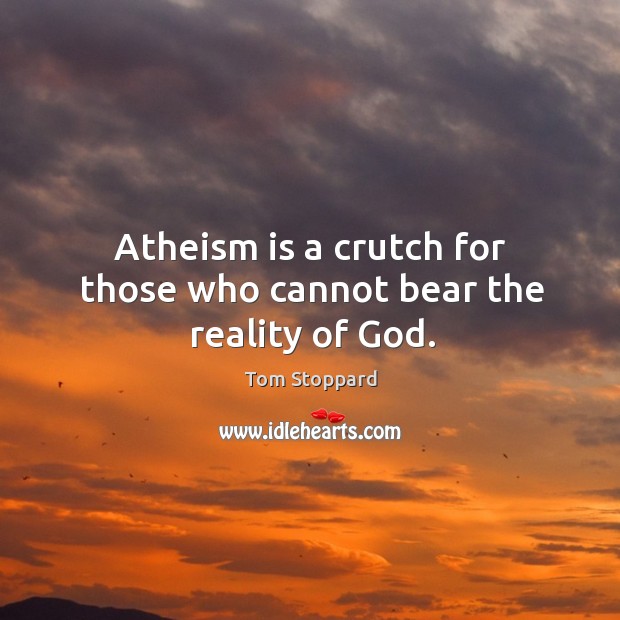 Atheism is a crutch for those who cannot bear the reality of God. Tom Stoppard Picture Quote