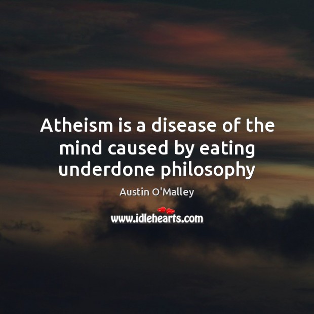 Atheism is a disease of the mind caused by eating underdone philosophy Austin O’Malley Picture Quote