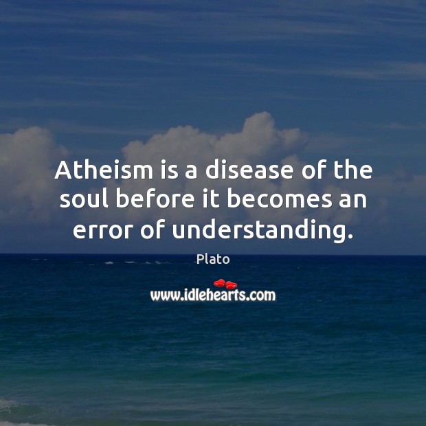 Atheism is a disease of the soul before it becomes an error of understanding. Image