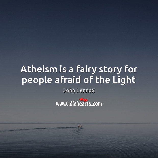 Atheism is a fairy story for people afraid of the Light John Lennox Picture Quote