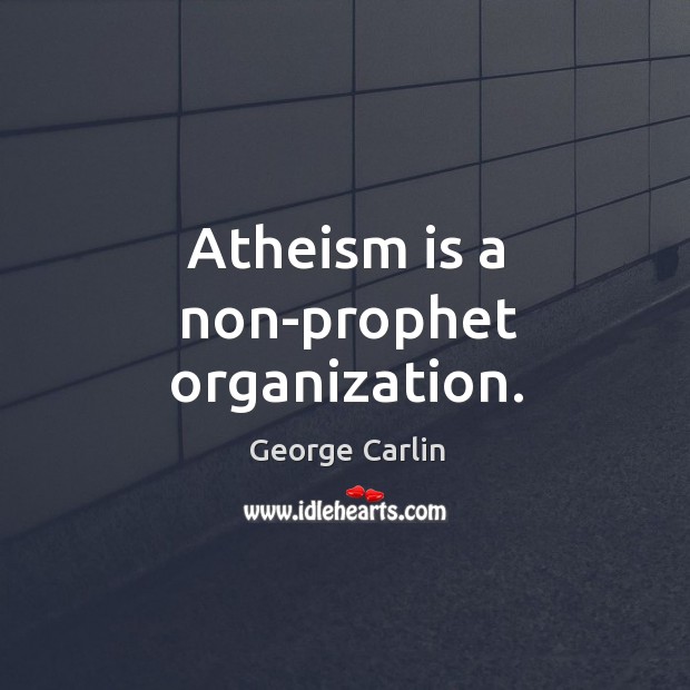 Atheism is a non-prophet organization. George Carlin Picture Quote