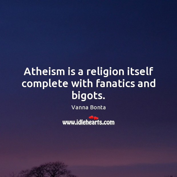 Atheism is a religion itself complete with fanatics and bigots. Vanna Bonta Picture Quote